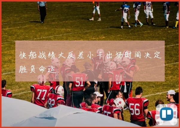 快船战绩大反差小卡出场时间决定胜负命运