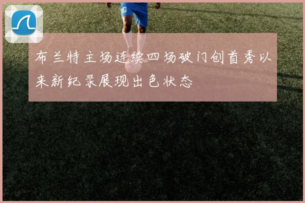 布兰特主场连续四场破门创首秀以来新纪录展现出色状态