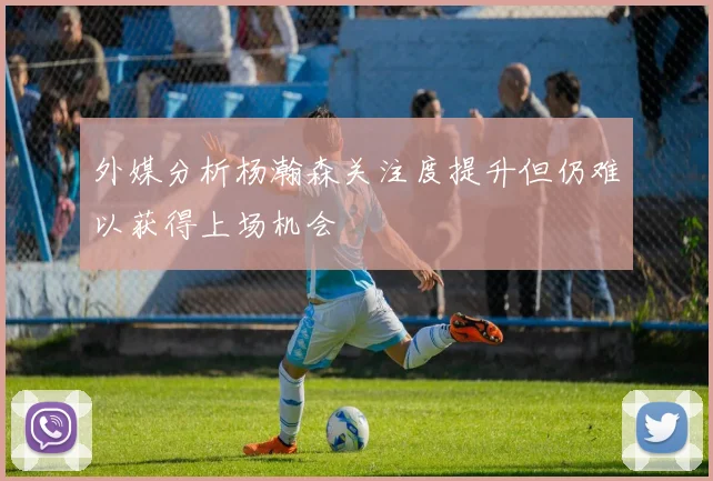 外媒分析杨瀚森关注度提升但仍难以获得上场机会