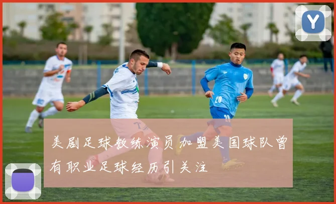 美剧足球教练演员加盟美国球队曾有职业足球经历引关注