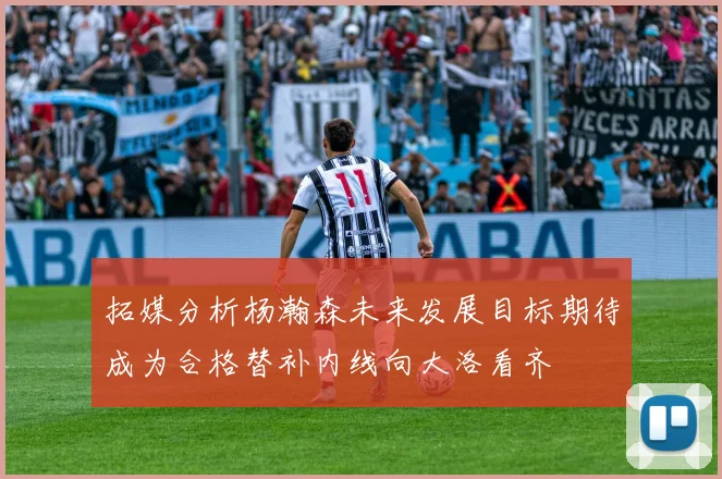 拓媒分析杨瀚森未来发展目标期待成为合格替补内线向大洛看齐