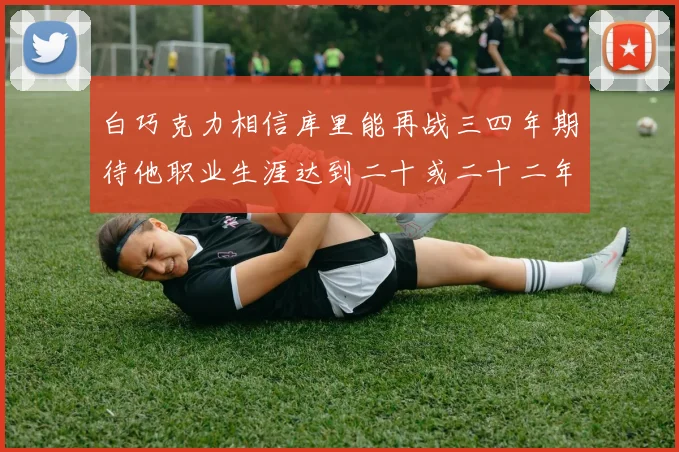 白巧克力相信库里能再战三四年期待他职业生涯达到二十或二十二年