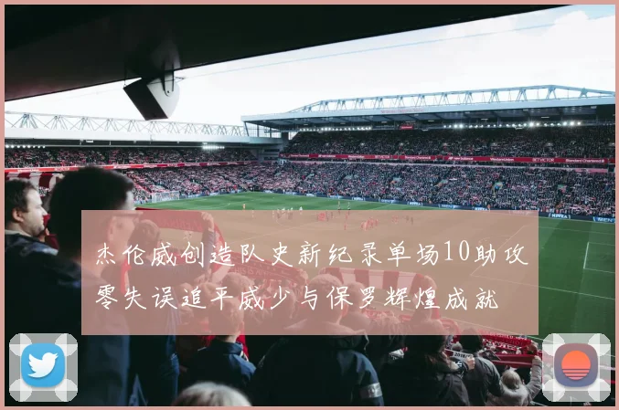 杰伦威创造队史新纪录单场10助攻零失误追平威少与保罗辉煌成就