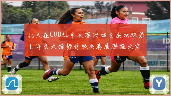 北大在CUBAL半决赛次回合成功双杀上海交大强势晋级决赛展现强大实力