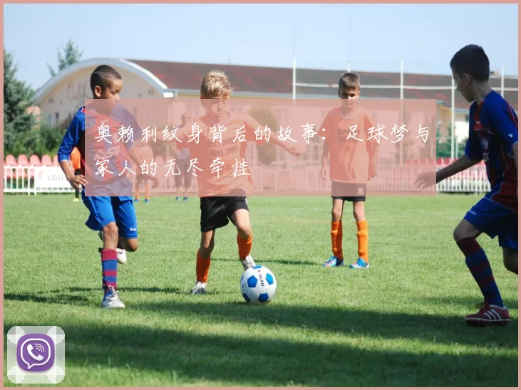 奥赖利纹身背后的故事：足球梦与家人的无尽牵挂