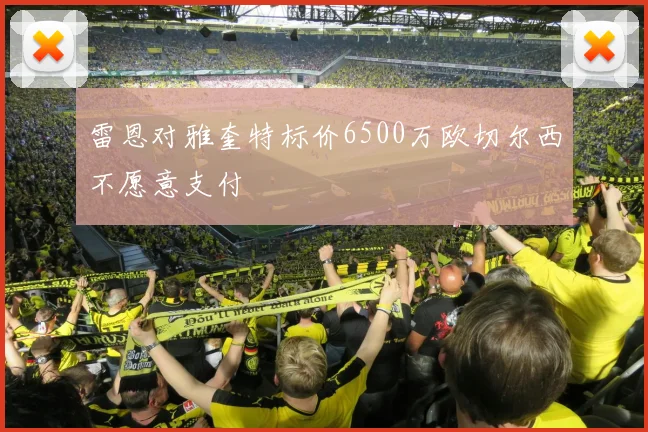 雷恩对雅奎特标价6500万欧切尔西不愿意支付