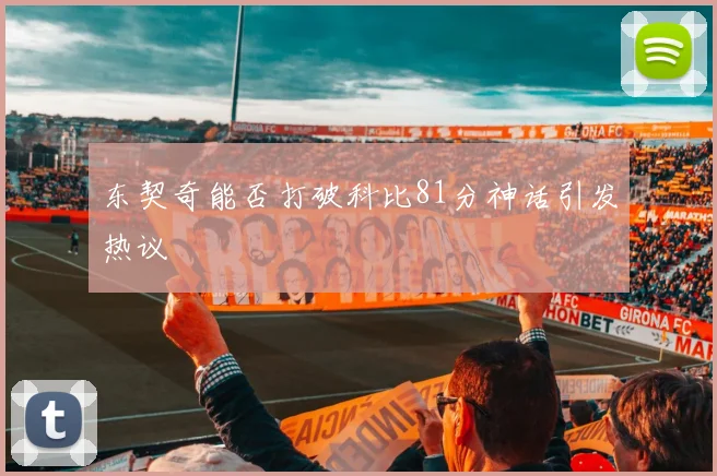 东契奇能否打破科比81分神话引发热议